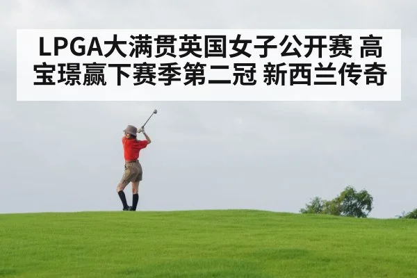 LPGA大满贯英国女子公开赛 高宝璟赢下赛季第二冠 新西兰传奇