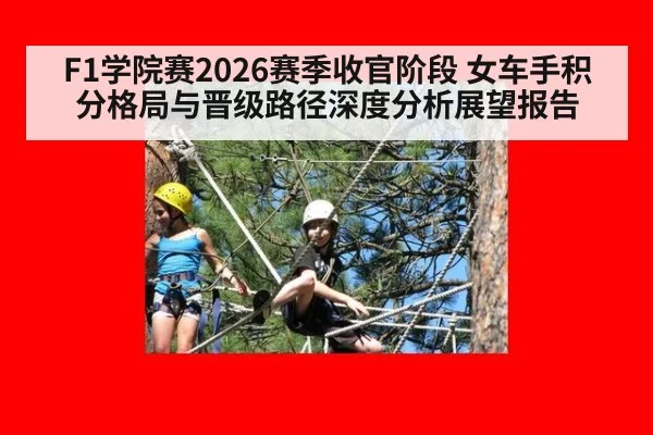 F1学院赛2026赛季收官阶段 女车手积分格局与晋级路径深度分析展望报告