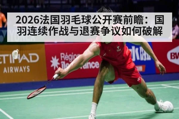 2026法国羽毛球公开赛前瞻:国羽连续作战与退赛争议如何破解