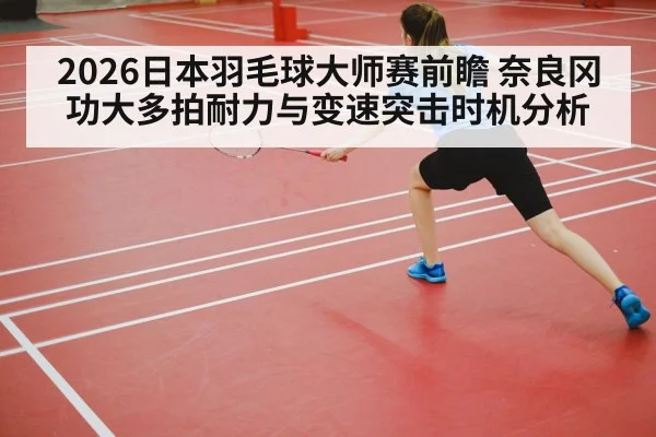 2026日本羽毛球大师赛前瞻 奈良冈功大多拍耐力与变速突击时机分析